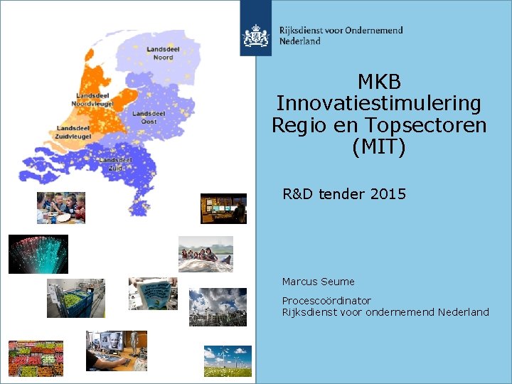 MKB Innovatiestimulering Regio en Topsectoren (MIT) R&D tender 2015 Marcus Seume Procescoördinator Rijksdienst voor