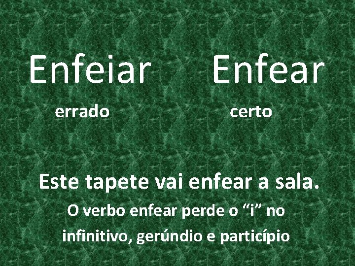 Enfeiar errado Enfear certo Este tapete vai enfear a sala. O verbo enfear perde