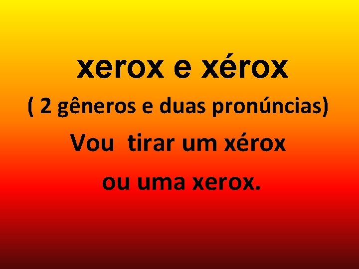 xerox e xérox ( 2 gêneros e duas pronúncias) Vou tirar um xérox ou
