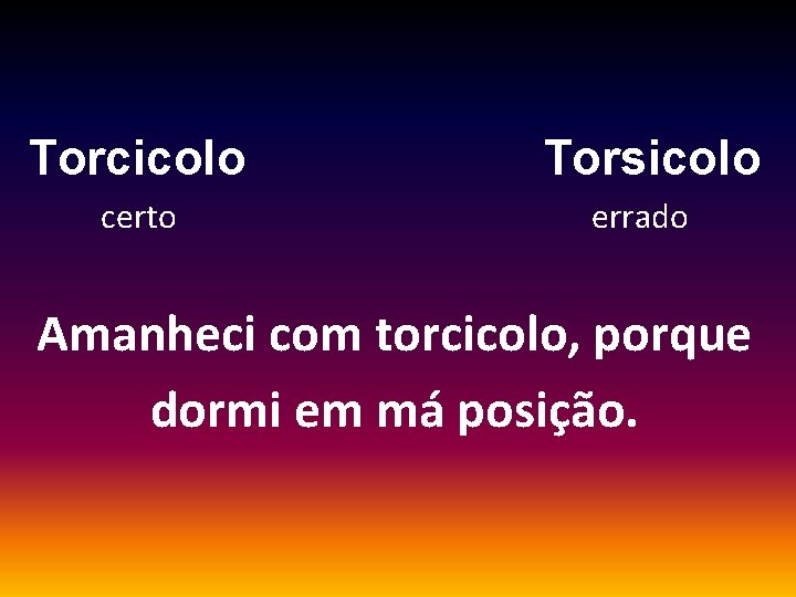 Torcicolo certo Torsicolo errado Amanheci com torcicolo, porque dormi em má posição. 