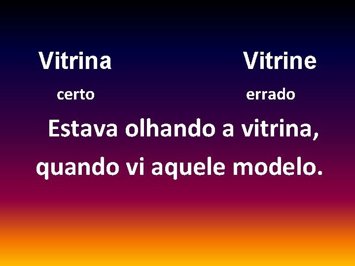 Vitrina certo Vitrine errado Estava olhando a vitrina, quando vi aquele modelo. 