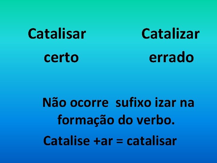 Catalisar certo Catalizar errado Não ocorre sufixo izar na formação do verbo. Catalise +ar