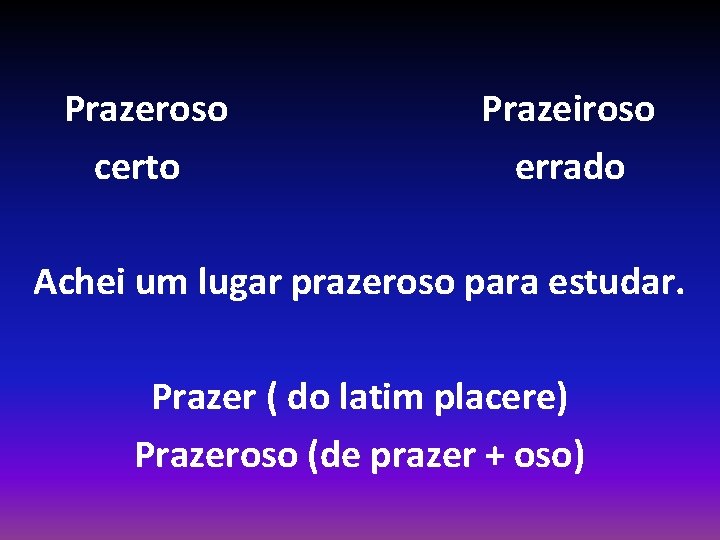 Prazeroso certo Prazeiroso errado Achei um lugar prazeroso para estudar. Prazer ( do latim