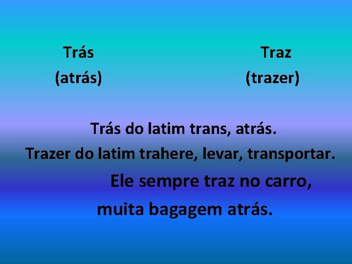 Trás (atrás) Traz (trazer) Trás do latim trans, atrás. Trazer do latim trahere, levar,