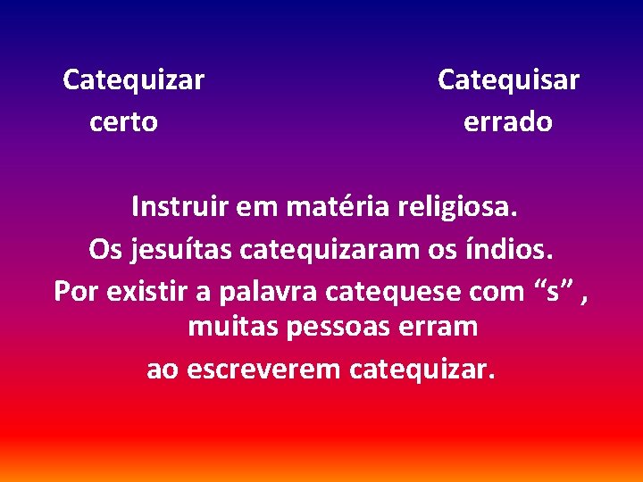 Catequizar certo Catequisar errado Instruir em matéria religiosa. Os jesuítas catequizaram os índios. Por