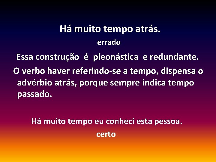 Há muito tempo atrás. errado Essa construção é pleonástica e redundante. O verbo haver