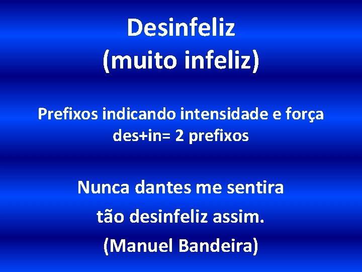 Desinfeliz (muito infeliz) Prefixos indicando intensidade e força des+in= 2 prefixos Nunca dantes me