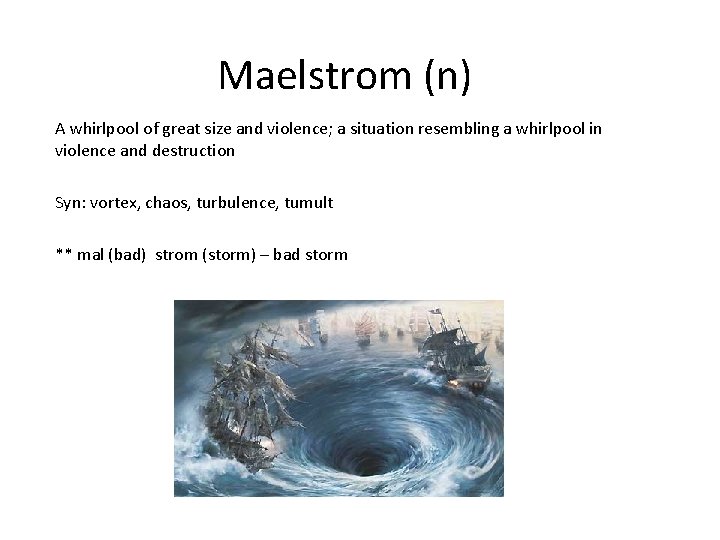 Maelstrom (n) A whirlpool of great size and violence; a situation resembling a whirlpool