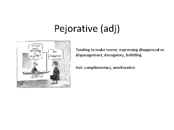 Pejorative (adj) Tending to make worse; expressing disapproval or disparagement, derogatory, belittling Ant: complimentary,