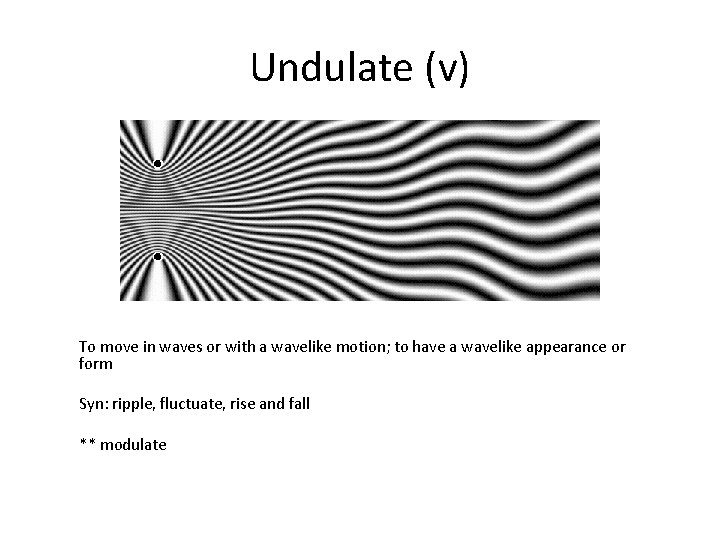 Undulate (v) To move in waves or with a wavelike motion; to have a