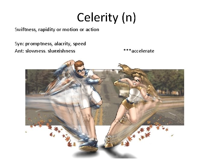 Celerity (n) Swiftness, rapidity or motion or action Syn: promptness, alacrity, speed Ant: slowness,