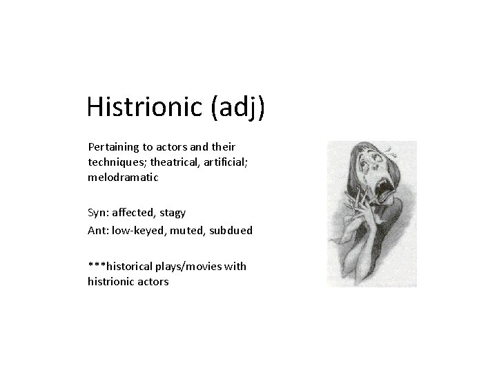 Histrionic (adj) Pertaining to actors and their techniques; theatrical, artificial; melodramatic Syn: affected, stagy