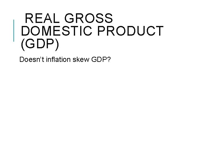 REAL GROSS DOMESTIC PRODUCT (GDP) Doesn’t inflation skew GDP? 