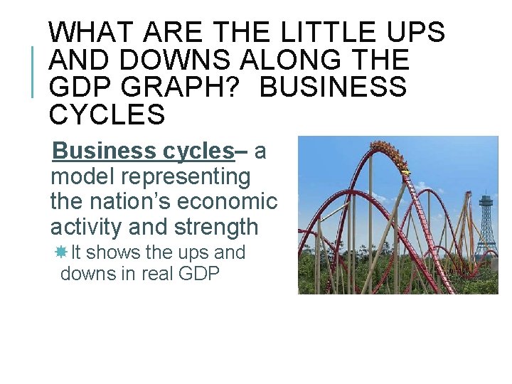WHAT ARE THE LITTLE UPS AND DOWNS ALONG THE GDP GRAPH? BUSINESS CYCLES Business