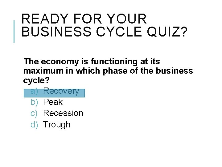READY FOR YOUR BUSINESS CYCLE QUIZ? The economy is functioning at its maximum in