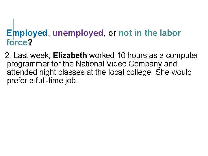 Employed, unemployed, or not in the labor force? 2. Last week, Elizabeth worked 10