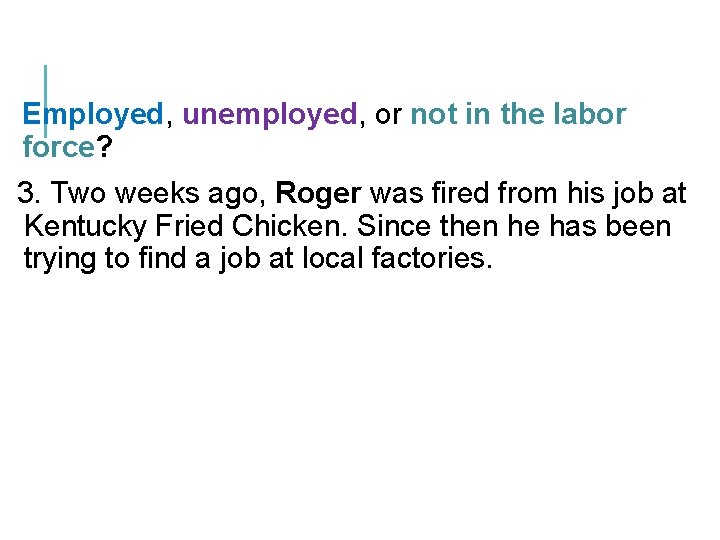 Employed, unemployed, or not in the labor force? 3. Two weeks ago, Roger was