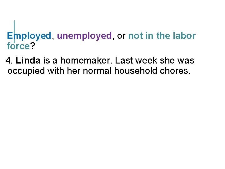 Employed, unemployed, or not in the labor force? 4. Linda is a homemaker. Last