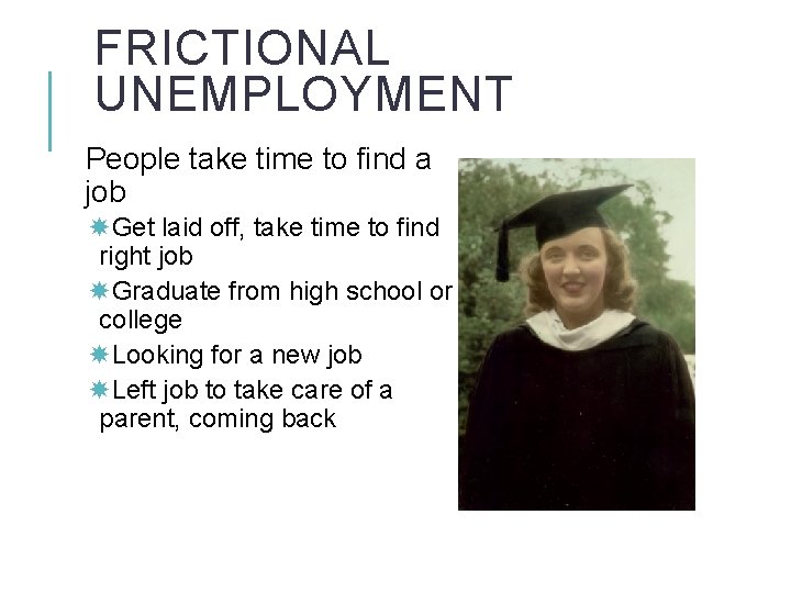 FRICTIONAL UNEMPLOYMENT People take time to find a job Get laid off, take time