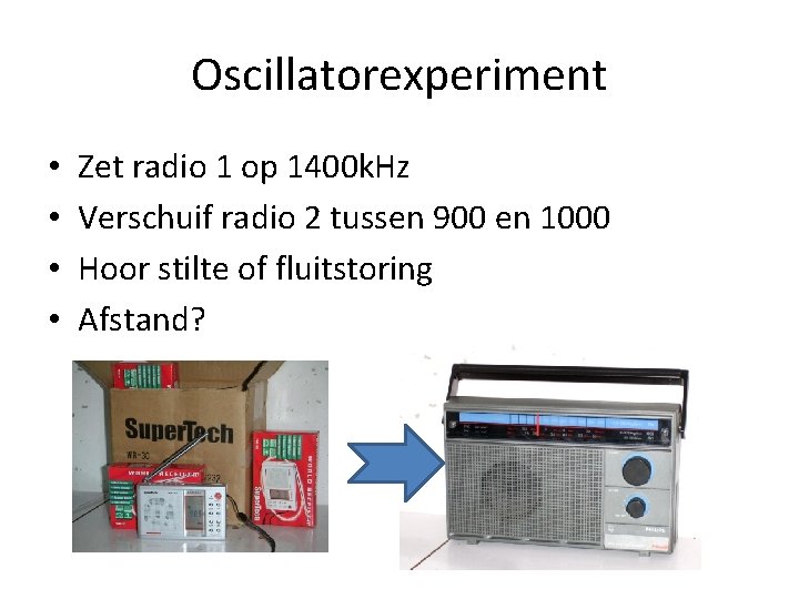Oscillatorexperiment • • Zet radio 1 op 1400 k. Hz Verschuif radio 2 tussen
