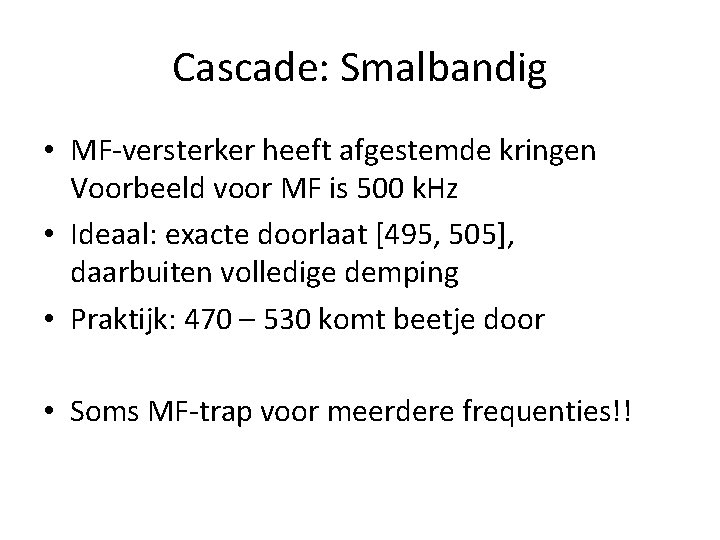 Cascade: Smalbandig • MF-versterker heeft afgestemde kringen Voorbeeld voor MF is 500 k. Hz