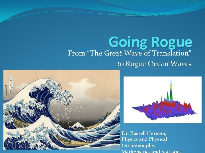 Going Rogue From “The Great Wave of Translation” to Rogue Ocean Waves Dr. Russell