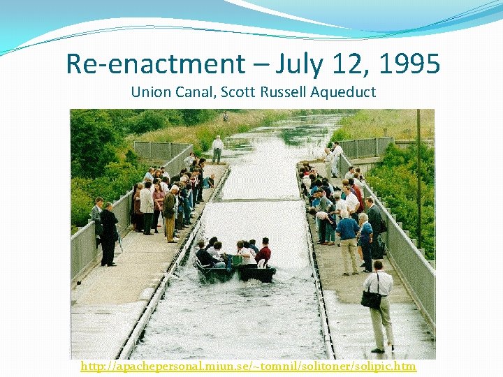 Re-enactment – July 12, 1995 Union Canal, Scott Russell Aqueduct http: //apachepersonal. miun. se/~tomnil/solitoner/solipic.