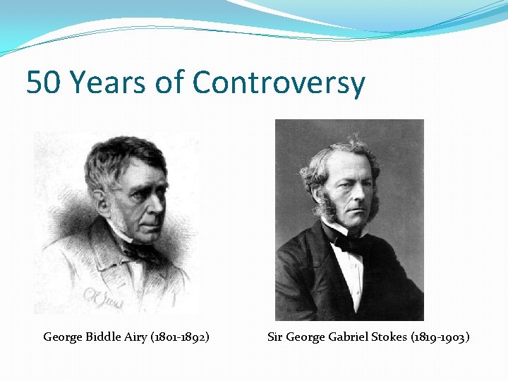 50 Years of Controversy George Biddle Airy (1801 -1892) Sir George Gabriel Stokes (1819