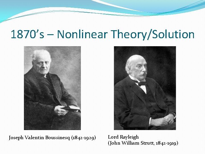 1870’s – Nonlinear Theory/Solution Joseph Valentin Boussinesq (1842 -1929) Lord Rayleigh (John William Strutt,