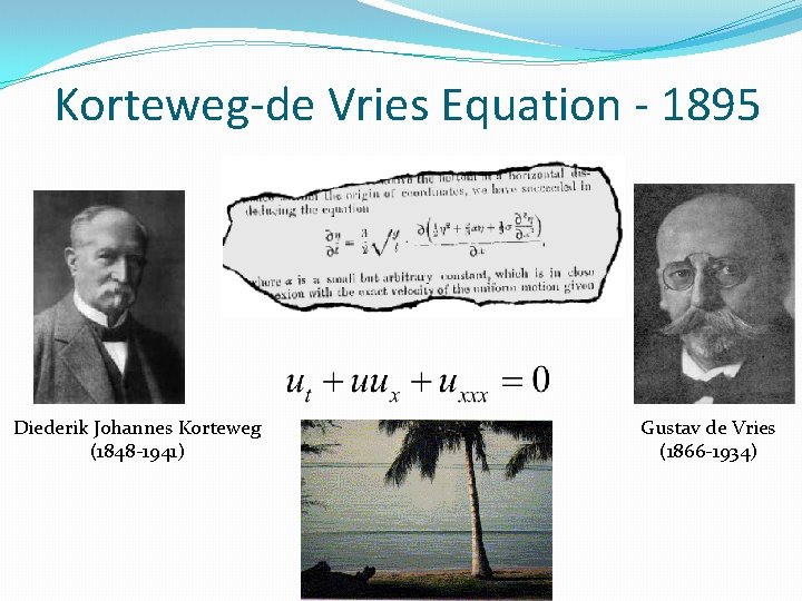 Korteweg-de Vries Equation - 1895 Diederik Johannes Korteweg (1848 -1941) Gustav de Vries (1866