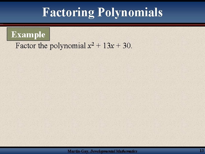 Factoring Polynomials Example Factor the polynomial x 2 + 13 x + 30. Martin-Gay,