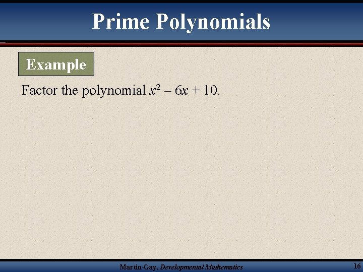 Prime Polynomials Example Factor the polynomial x 2 – 6 x + 10. Martin-Gay,