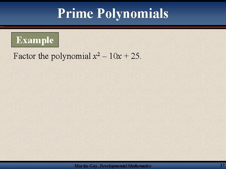 Prime Polynomials Example Factor the polynomial x 2 – 10 x + 25. Martin-Gay,