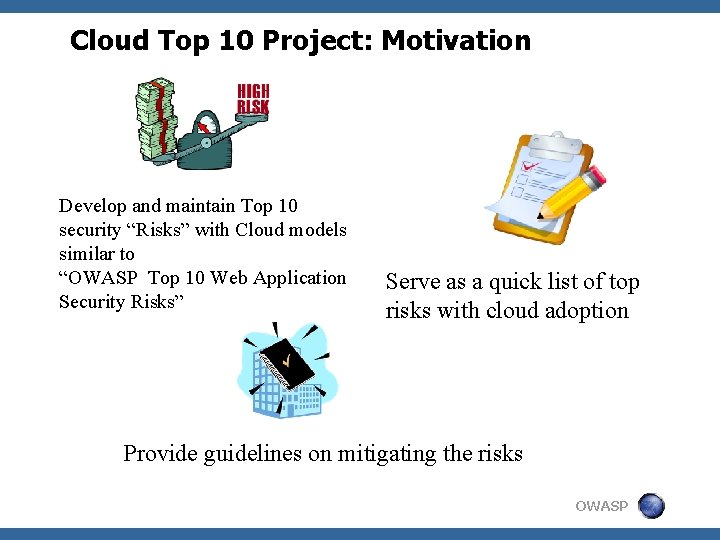 Cloud Top 10 Project: Motivation Develop and maintain Top 10 security “Risks” with Cloud