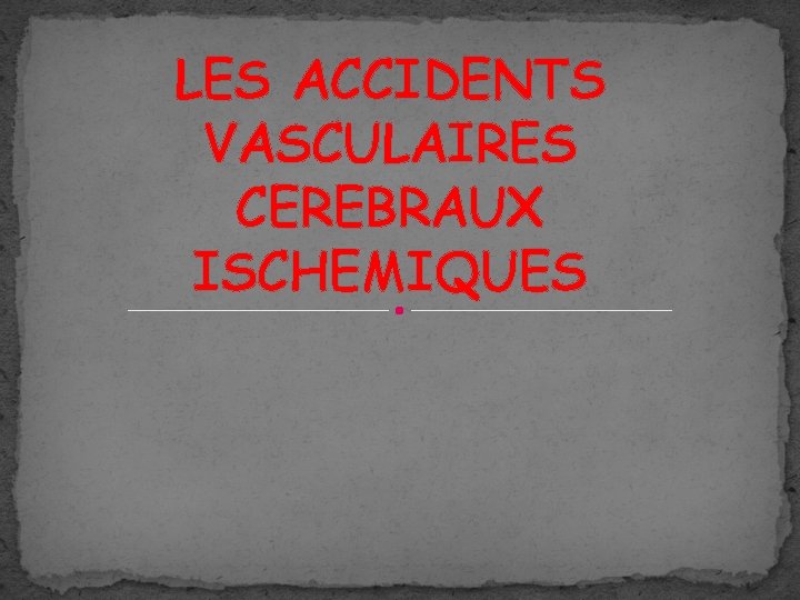 LES ACCIDENTS VASCULAIRES CEREBRAUX ISCHEMIQUES 