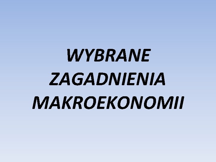 WYBRANE ZAGADNIENIA MAKROEKONOMII 