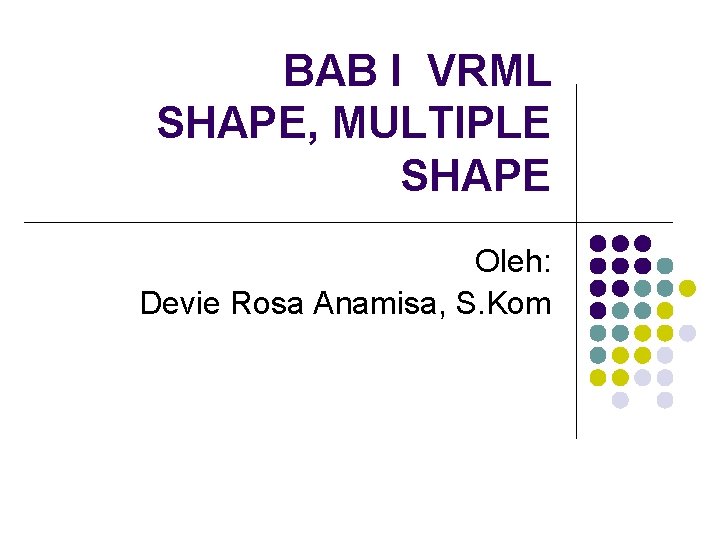 BAB I VRML SHAPE, MULTIPLE SHAPE Oleh: Devie Rosa Anamisa, S. Kom 