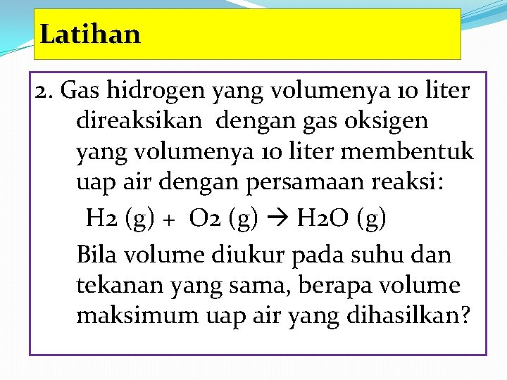 Latihan 2. Gas hidrogen yang volumenya 10 liter direaksikan dengan gas oksigen yang volumenya