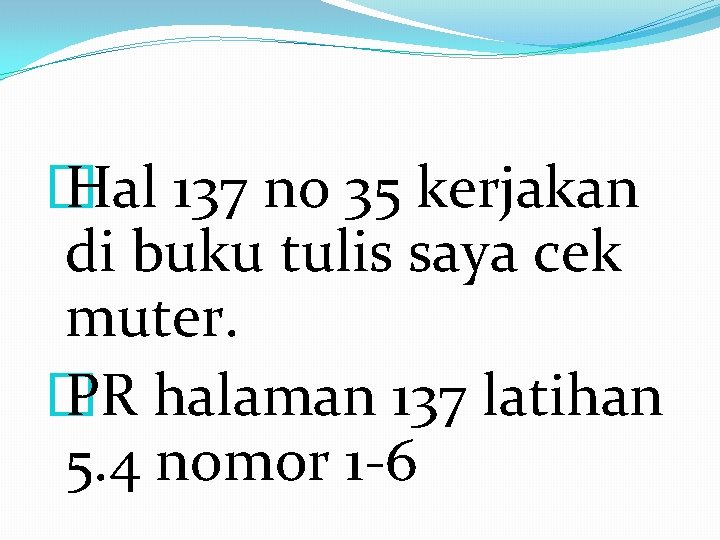 � Hal 137 no 35 kerjakan di buku tulis saya cek muter. � PR