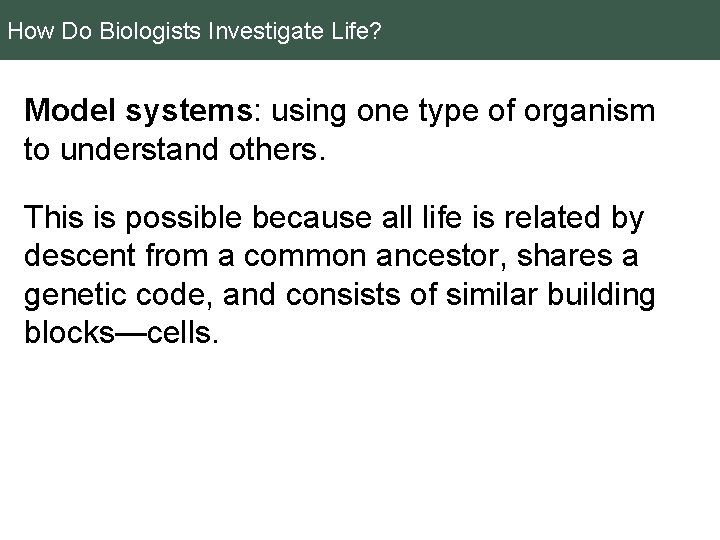 How Do Biologists Investigate Life? Model systems: using one type of organism to understand