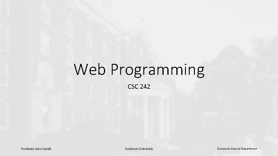 Web Programming CSC 242 Professor John Carelli Kutztown University Computer Science Department 