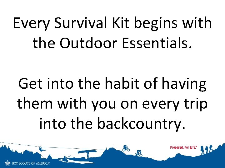 Every Survival Kit begins with the Outdoor Essentials. Get into the habit of having