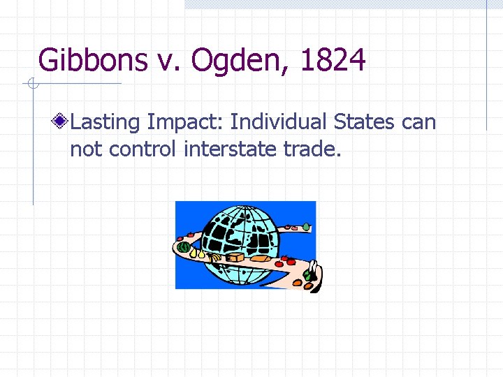 Gibbons v. Ogden, 1824 Lasting Impact: Individual States can not control interstate trade. 