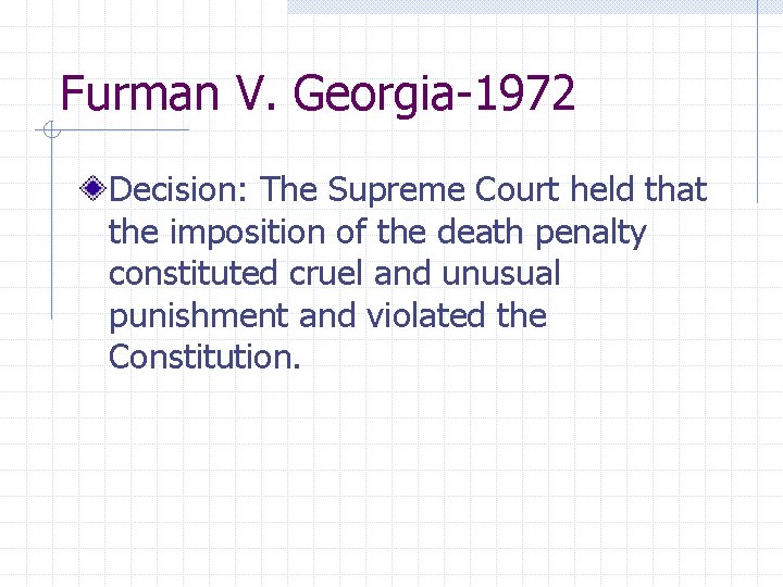 Furman V. Georgia-1972 Decision: The Supreme Court held that the imposition of the death