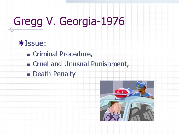 Gregg V. Georgia-1976 Issue: n n n Criminal Procedure, Cruel and Unusual Punishment, Death