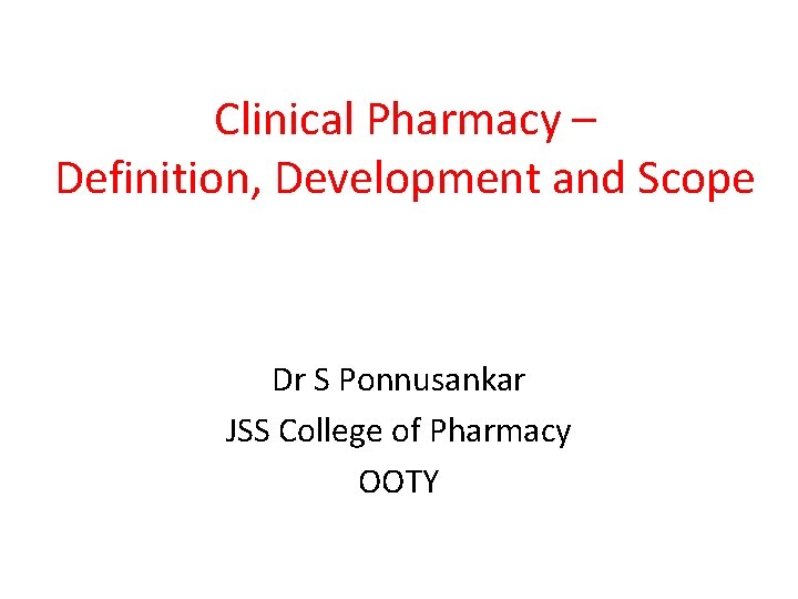 Clinical Pharmacy – Definition, Development and Scope Dr S Ponnusankar JSS College of Pharmacy