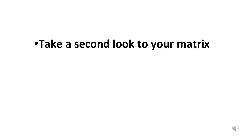  • Take a second look to your matrix 