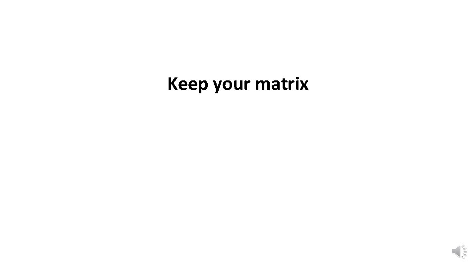 Keep your matrix 