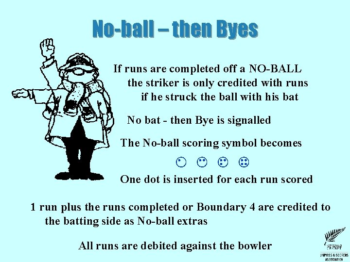 No-ball – then Byes If runs are completed off a NO-BALL the striker is No-ball – then Byes If runs are completed off a NO-BALL the striker is
