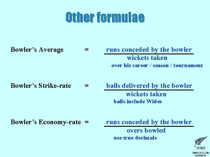 Other formulae Bowler’s Average = runs conceded by the bowler wickets taken over his Other formulae Bowler’s Average = runs conceded by the bowler wickets taken over his